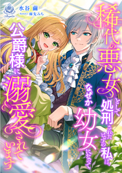 稀代の悪女として処刑されたはずの私は、なぜか幼女になって公爵様に溺愛されています