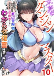 不死のダンジョンマスター 裏切られ捨てられた底辺冒険者が元仲間の女冒険者たちにわからせ復讐を誓います！（分冊版）　【第10話】