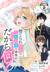 【期間限定　無料お試し版】捨てられ聖女は契約結婚を満喫中。後悔してる？だから何？　分冊版（２）