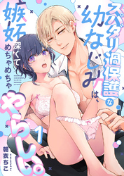 スパダリ過保護な幼なじみは、嫉妬深くてめちゃめちゃやらしい。【R-18版】【分冊版】