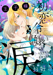 王子様は初恋令嬢の涙がお好き