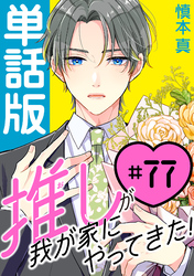 推しが我が家にやってきた！【単話版】（77）
