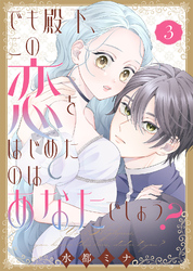 【合本版】でも殿下、この恋をはじめたのはあなたでしょう？（3）