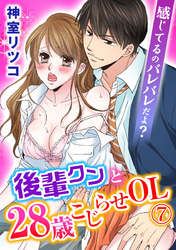 感じてるのバレバレだよ？後輩クンと28歳こじらせOL 7巻
