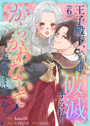 王子殿下、どうせ破滅する私をからかわないでくださいませんか？（6）