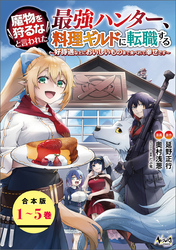 魔物を狩るなと言われた最強ハンター、料理ギルドに転職する～好待遇な上においしいものまで食べれて幸せです～【合本版】