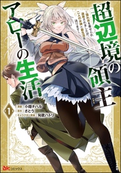 超辺境の領主アローの生活 ～濡れ衣を着せられ追放されましたが、二人の女神と新生活を送ります～ コミック版　（1）