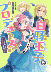 白豚王子をプロデュース！～もしかして私、チョロインですか？～　【連載版】: 4