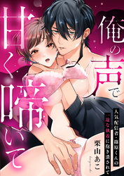 俺の声で甘く啼いて～人気配信者・篠原くんの一途な執着に抱き潰されて