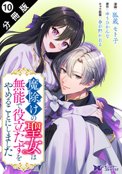 魔除けの聖女は無能で役立たずをやめることにしました（コミック） 分冊版 10