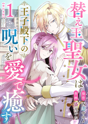 替え玉聖女は王子殿下の呪いを愛で癒す　単行本版 1巻