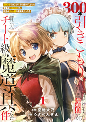 ●特装版●300年引きこもり、作り続けてしまった骨董品《魔導具》が、軒並みチート級の魔導具だった件